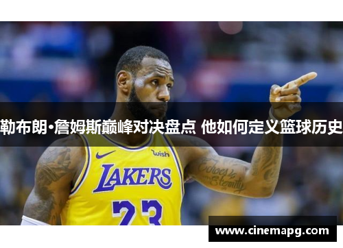 勒布朗·詹姆斯巅峰对决盘点 他如何定义篮球历史