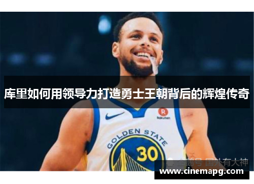 库里如何用领导力打造勇士王朝背后的辉煌传奇