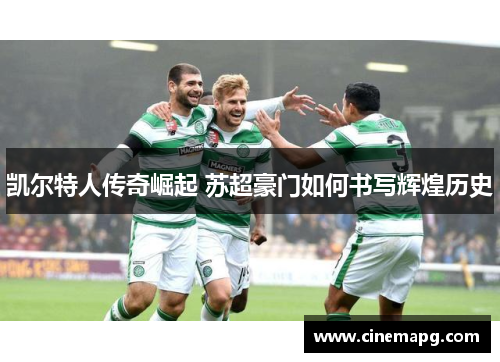凯尔特人传奇崛起 苏超豪门如何书写辉煌历史