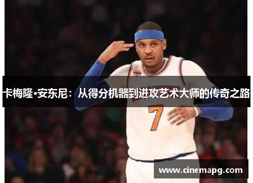 卡梅隆·安东尼：从得分机器到进攻艺术大师的传奇之路