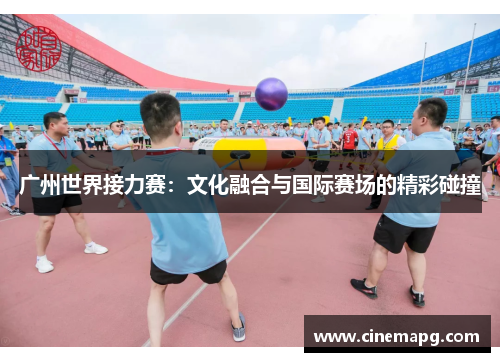 广州世界接力赛：文化融合与国际赛场的精彩碰撞
